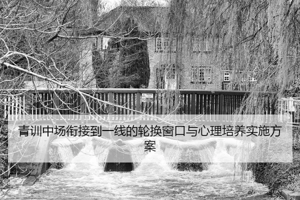 青训中场衔接到一线的轮换窗口与心理培养实施方案