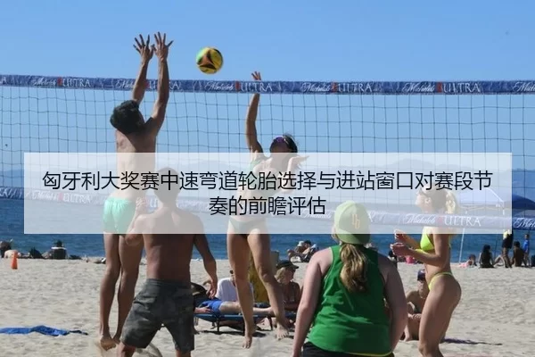 匈牙利大奖赛中速弯道轮胎选择与进站窗口对赛段节奏的前瞻评估